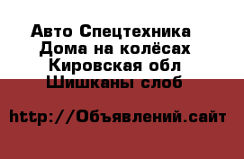 Авто Спецтехника - Дома на колёсах. Кировская обл.,Шишканы слоб.